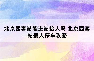 北京西客站能进站接人吗 北京西客站接人停车攻略